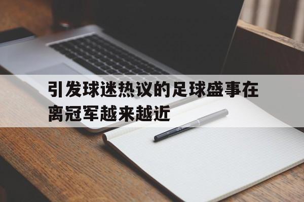 PG电子官网-引发球迷热议的足球盛事在离冠军越来越近